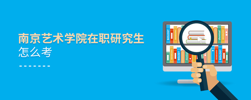 如何考南京藝術學院在職研究生？