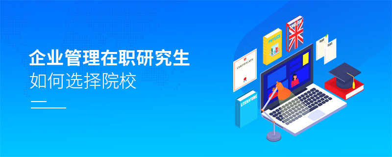 報(bào)考在職研究生企業(yè)管理專業(yè)怎么選擇院校？