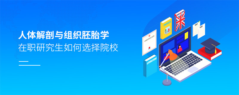 在職研究生人體解剖與組織胚胎學(xué)專業(yè)怎么選擇院校？