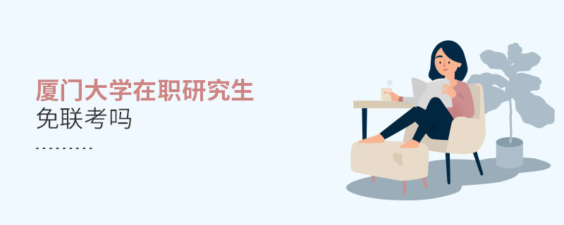 報考在職研究生選擇廈門大學可以免聯考嗎？