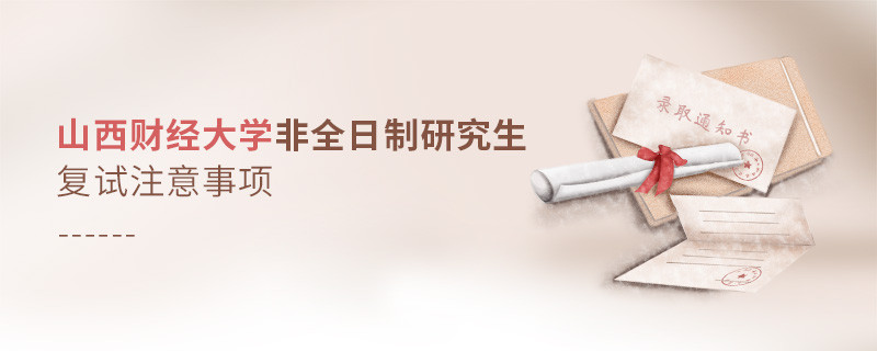 參加山西財經大學非全日制研究生復試需要注意什么？