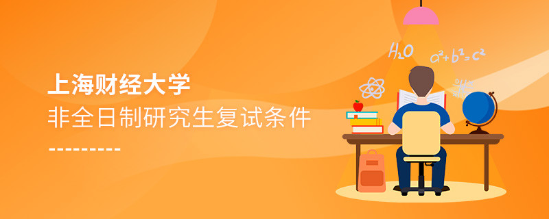 參加上海財經大學非全日制研究生復試需要滿足什么條件？