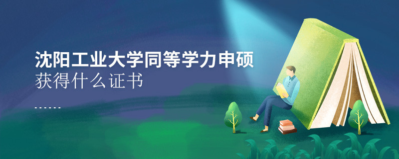 沈陽工業大學同等學力申碩畢業獲得什么證書？