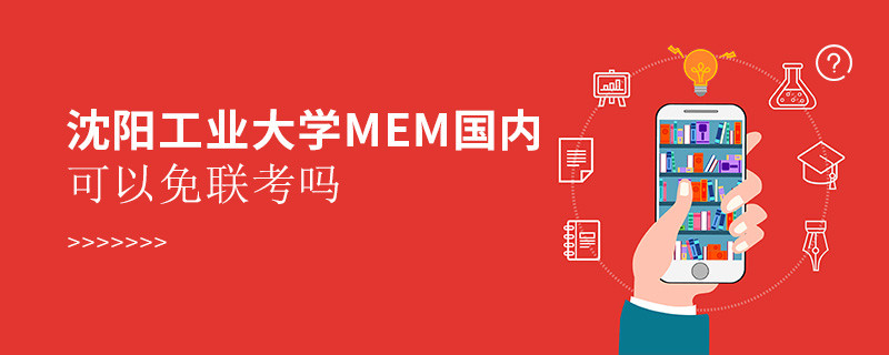 沈阳工业大学MEM国内可以免联考吗？