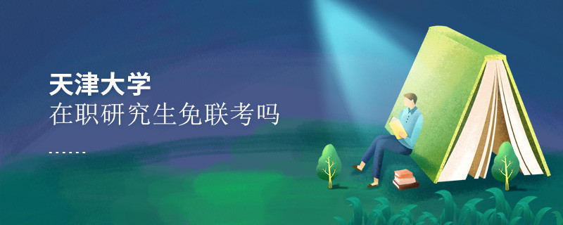 報考在職研究生選擇天津大學可以免聯考嗎？