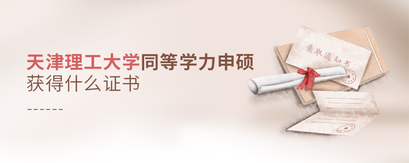 報考天津理工大學同等學力獲得什么證書？