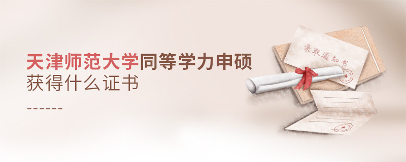 報考天津師范大學同等學力獲得什么證書？