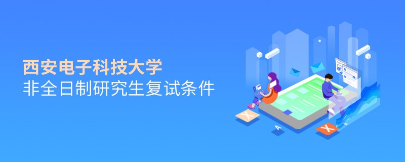 西安電子科技大學(xué)非全日制研究生復(fù)試條件詳解！