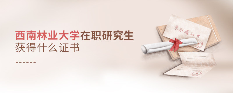 西南林業(yè)大學(xué)在職研究生畢業(yè)獲得什么證書？
