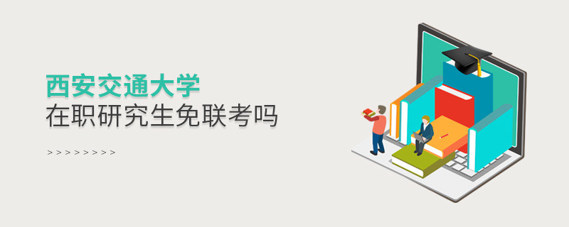 在職考研選擇西安交通大學免聯考嗎？