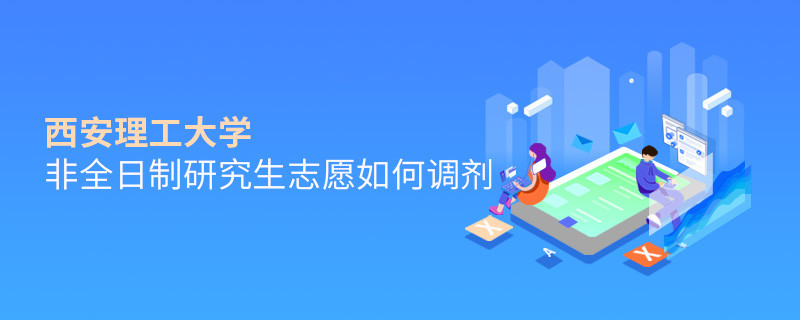 西安理工大學非全日制研究生志愿如何調劑？