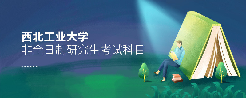 西北工業(yè)大學非全日制研究生考試內容包含哪些科目？