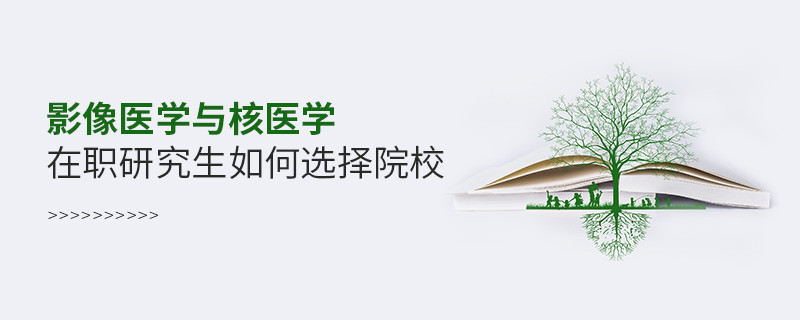 在職研究生影像醫學與核醫學專業怎么選擇院校？