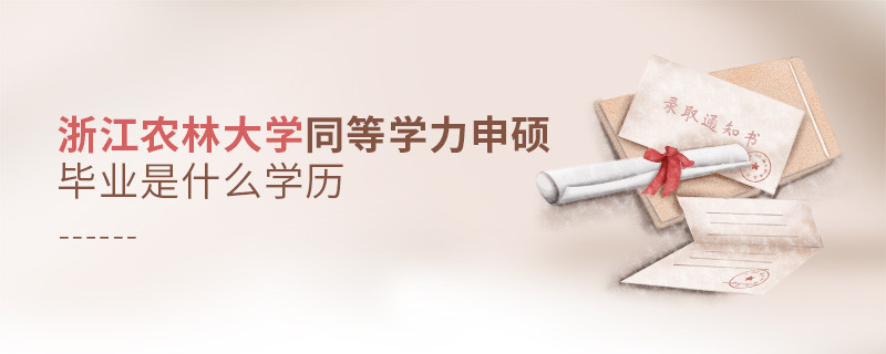 報考同等學力在職研究生選擇浙江農林大學畢業是什么學歷？