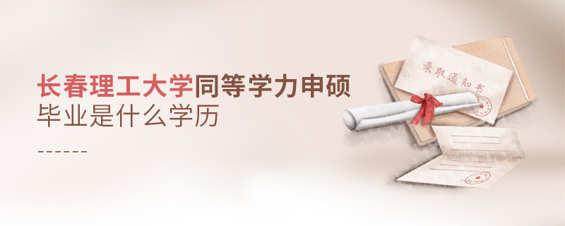 長春理工大學(xué)同等學(xué)力申碩畢業(yè)是什么學(xué)歷？