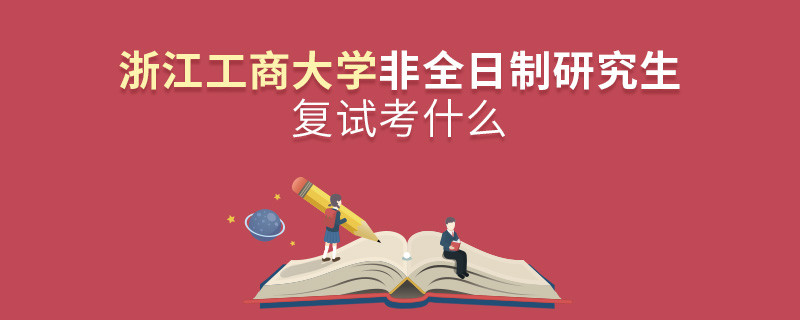 浙江工商大學非全日制研究生研究生復試內容！