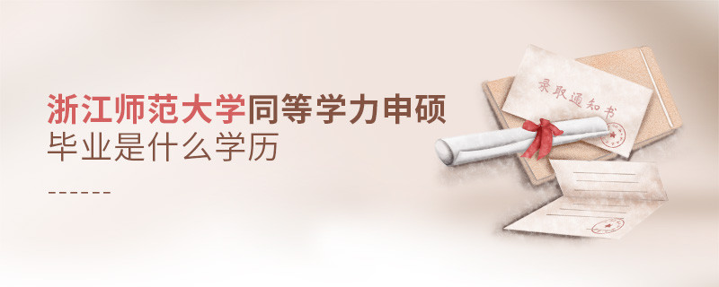 報考同等學(xué)力在職研究生選擇浙江師范大學(xué)畢業(yè)是什么學(xué)歷？