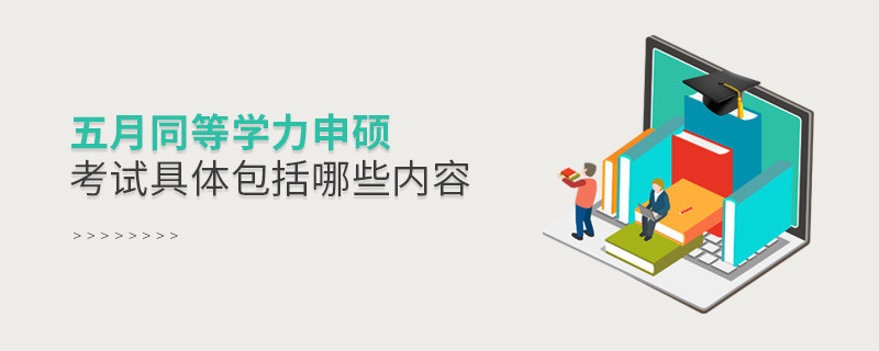 五月同等學(xué)力申碩考試具體包括哪些內(nèi)容