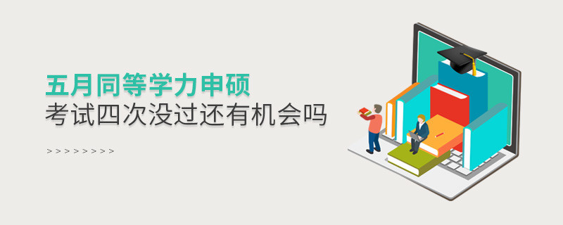 五月同等學(xué)力申碩考試四次沒過還有機(jī)會嗎