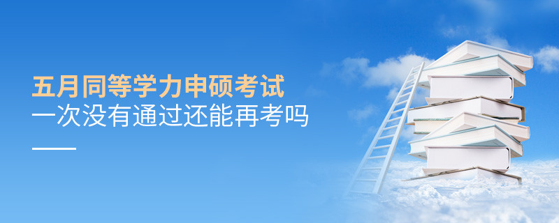 五月同等學(xué)力申碩考試一次沒有通過還能再考嗎