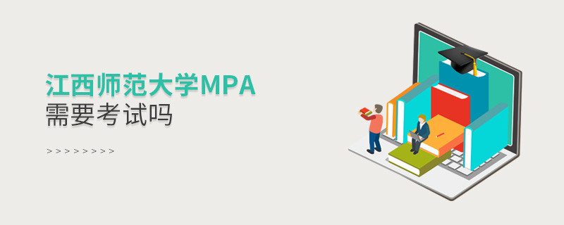 報(bào)考MPA選擇江西師范大學(xué)需要參加考試嗎？