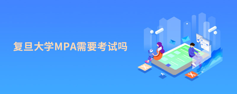 報考MPA選擇復旦大學需要參加考試嗎？