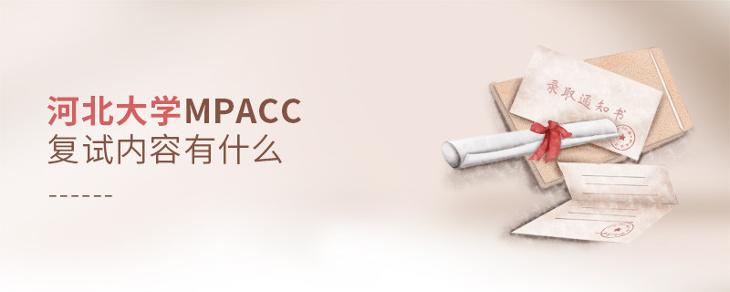 河北大學MPAcc復試包含哪些內(nèi)容？
