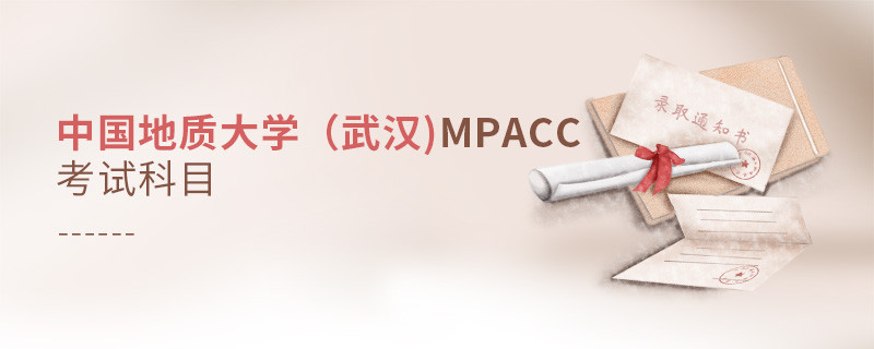 了解一下！中國地質大學（武漢)MPAcc考試科目內容