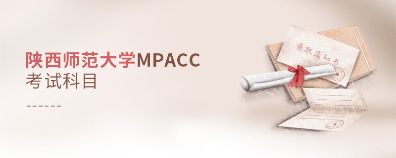 了解一下！陜西師范大學(xué)MPAcc考試科目?jī)?nèi)容