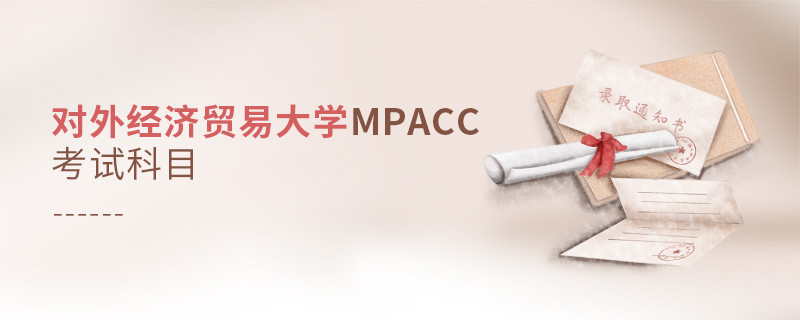 了解一下！對外經濟貿易大學MPAcc考試科目內容