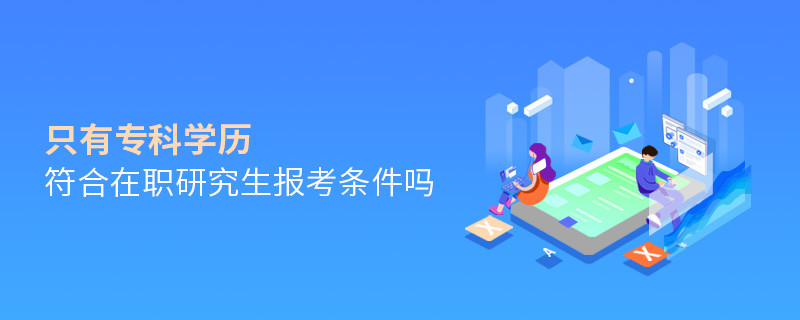 只有專科學歷符合在職研究生報考條件嗎