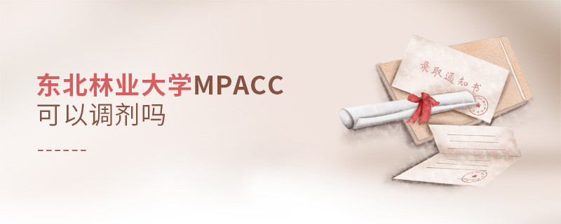 攻讀東北林業(yè)大學(xué)MPAcc能夠調(diào)劑嗎？