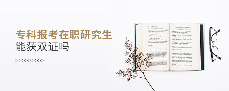 專科報考在職研究生能獲雙證嗎