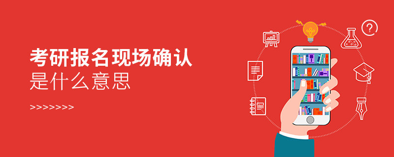 考研報(bào)名現(xiàn)場(chǎng)確認(rèn)是什么意思