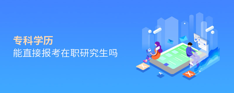 專科學(xué)歷能直接報(bào)考在職研究生嗎