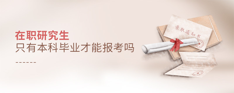 在職研究生只有本科畢業(yè)才能報(bào)考嗎