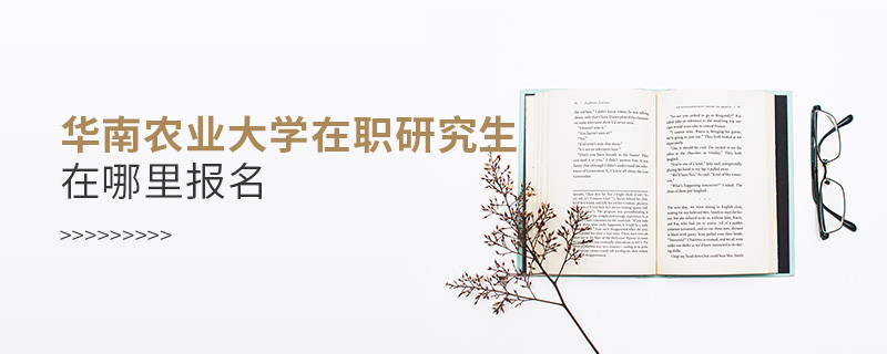華南農業大學在職研究生在哪里報名？
