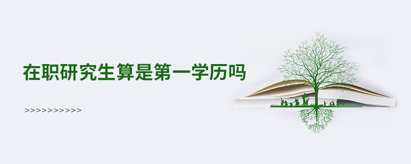 在職研究生算是第一學歷嗎