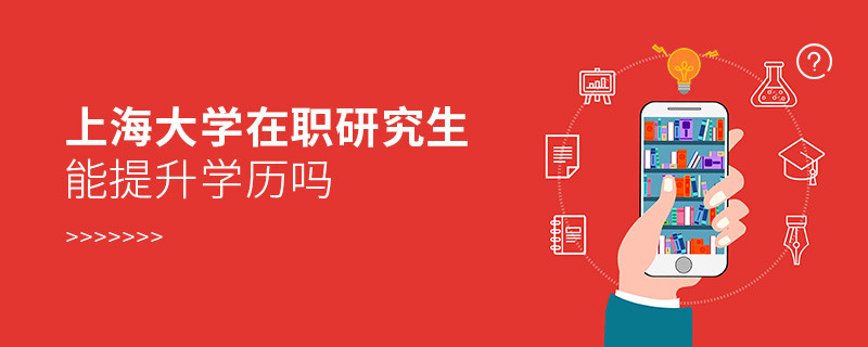 報(bào)考上海大學(xué)在職研究生是否可以提升學(xué)歷？