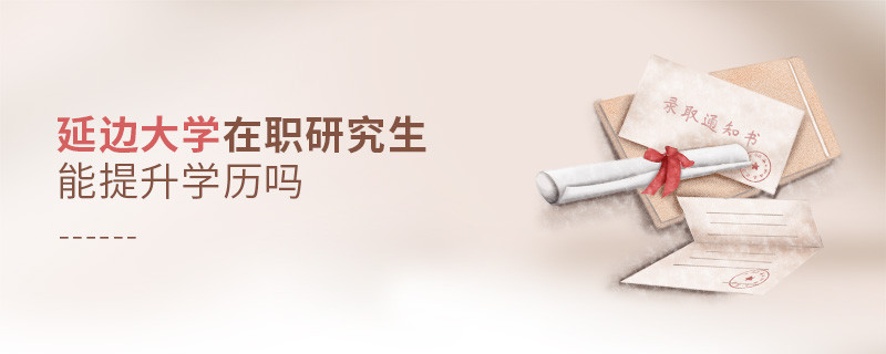 延邊大學(xué)在職研究生能提升學(xué)歷嗎？