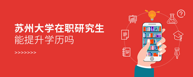 報(bào)考蘇州大學(xué)在職研究生是否可以提升學(xué)歷？