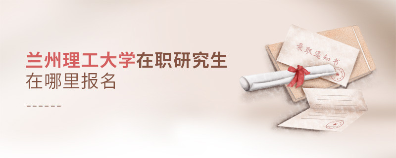 攻讀蘭州理工大學在職研究生需要在哪里報名？