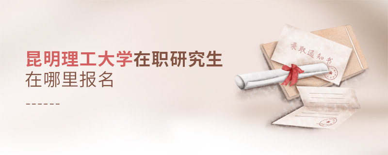 報(bào)考昆明理工大學(xué)在職研究生在哪里報(bào)名？