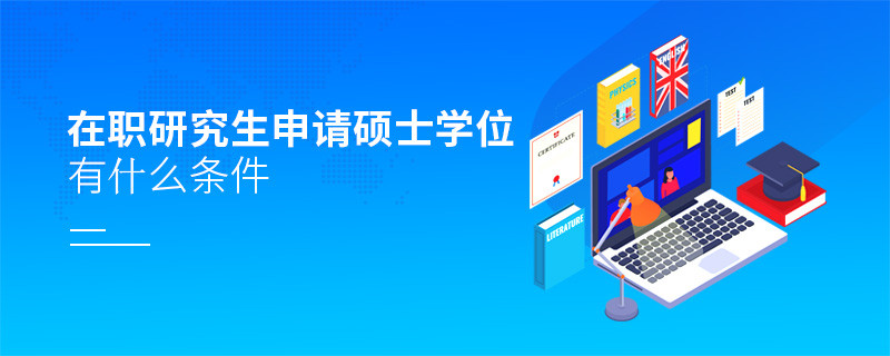 在職研究生申請碩士學(xué)位有什么條件