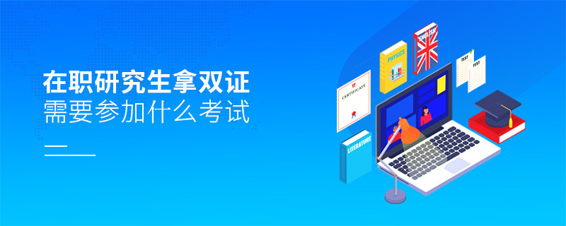 在職研究生拿雙證需要參加什么考試