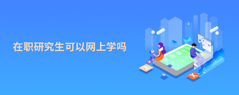 在職研究生可以網(wǎng)上學(xué)嗎