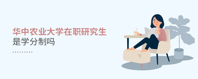 華中農(nóng)業(yè)大學(xué)在職研究生是學(xué)分制嗎？