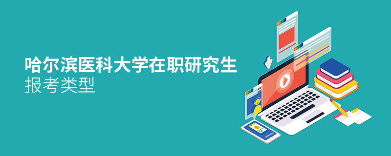 關于哈爾濱醫科大學在職研究生報考類型的詳細介紹！