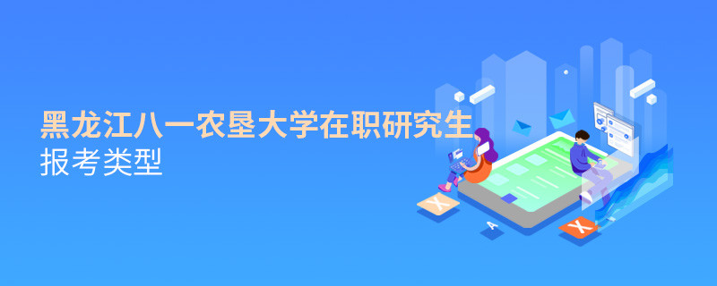 關(guān)于黑龍江八一農(nóng)墾大學(xué)在職研究生報考類型的詳細介紹！