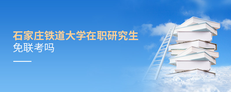 石家莊鐵道大學在職研究生免聯考嗎？